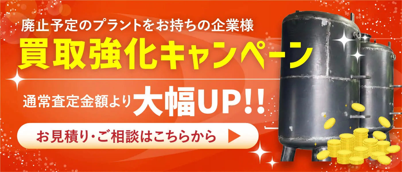 廃止予定のプラントをお持ちの企業様 買取強化キャンペーン お見積り・ご相談はこちらから